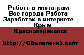 Работа в инстаграм - Все города Работа » Заработок в интернете   . Крым,Красноперекопск